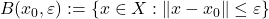 B(x_0,\varepsilon) := \{ x\in X : \|x-x_0\| \leq \varepsilon \}